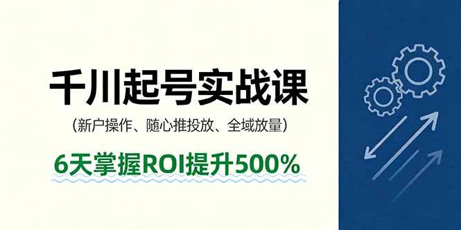 （16086期）抖音千川起号实战课，新户操作,随心推投放,全域放量，6天掌握ROI提升500%-来福网创