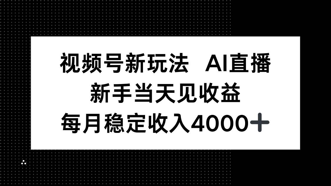 （16080期）视频号新玩法AI直播，新手小白当天见收益，月入4000+-来福网创