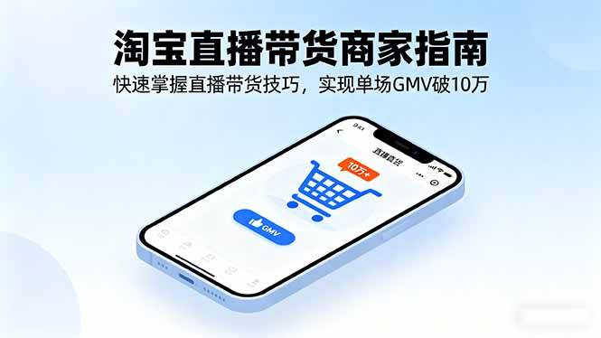 （16075期）淘宝直播带货商家指南，快速掌握直播带货技巧，实现单场GMV破10万-来福网创