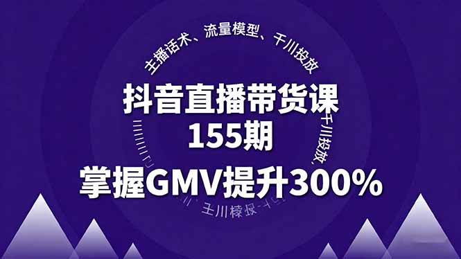 （16074期）抖音直播带货课155期，主播话术、流量模型、千川投放，掌握GMV提升300%-来福网创
