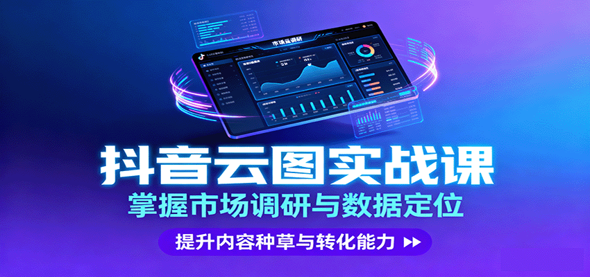 抖音云图实战，掌握市场调研与数据定位，提升内容种草与转化能力-来福网创