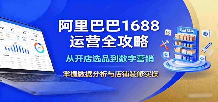 阿里巴巴1688运营全攻略：从开店选品到数字营销，掌握数据分析与店铺装修实操-来福网创