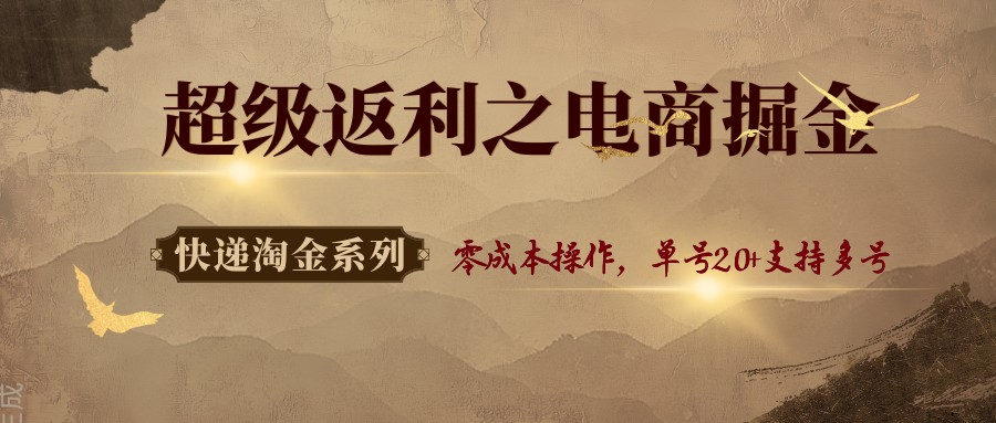 快递淘金系列；超级返利之电商掘金，零成本操作，单号20+支持多号-来福网创