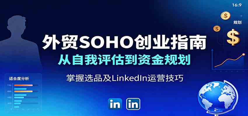 外贸SOHO创业指南：从自我评估到资金规划，掌握选品及LinkedIn运营技巧-来福网创