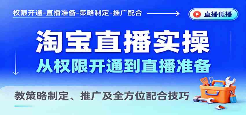 淘宝直播实操，从权限开通到直播准备，教策略制定、推广及全方位配合技巧-来福网创
