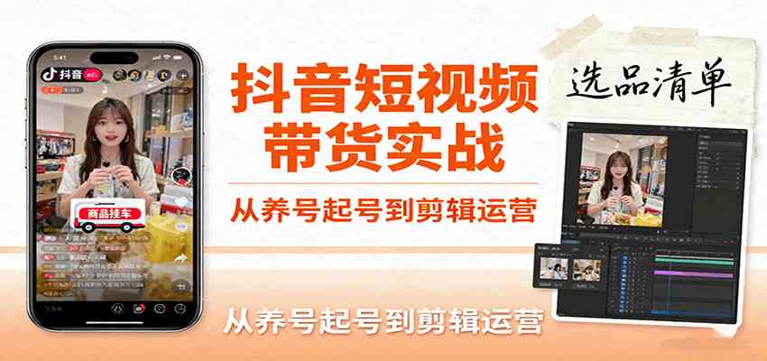 抖音短视频带货实战，从养号起号到剪辑运营，掌握选品文案与爆单视频制作全流程-来福网创