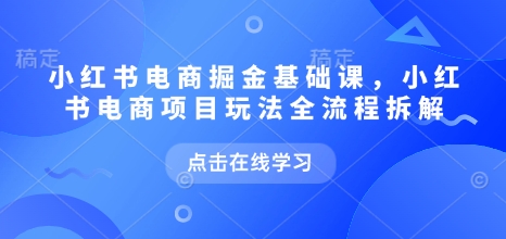 小红书电商掘金课，小红书电商项目玩法全流程拆解（更新9月）-来福网创