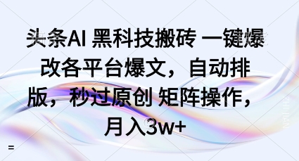 头条AI黑科技搬砖项目一键爆改各平台爆文，自动排版，秒过原创矩阵操作，月入3w+【揭秘】-来福网创