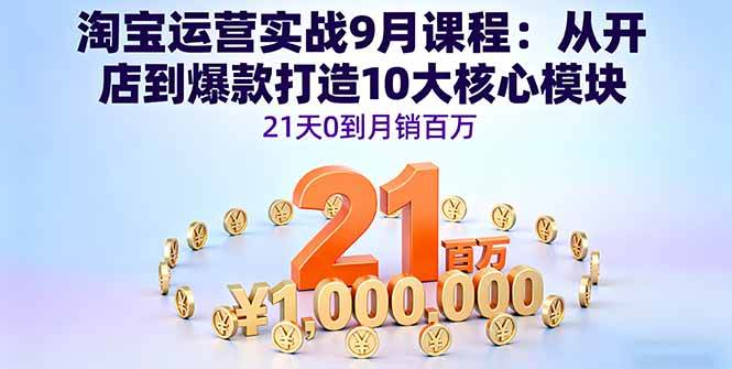 （16101期）淘宝运营实战9月课程：从开店到爆款打造10大核心模块，21天0到月销百万-来福网创