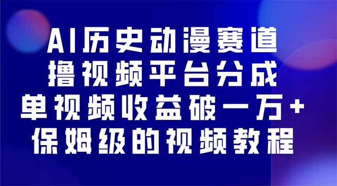 （16099期）AI历史动漫赛道撸分成，单视频收益破10000+的玩法，保姆级的视频教程！-来福网创