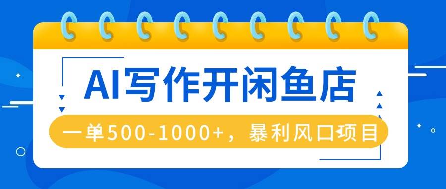 （16097期）AI写作开闲鱼店，一单500-1000+，暴利风口项目，永不失业副业兼职-来福网创