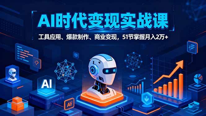 （16093期）AI时代全场景实战课，工具应用、爆款制作、商业变现，51节掌握月入2万+-来福网创
