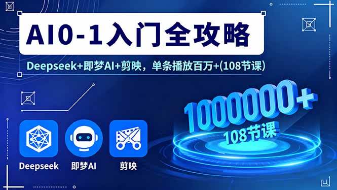 （16094期）AI0-1入门全攻略，Deepseek+即梦AI+剪映，单条播放百万+(108节课)-来福网创
