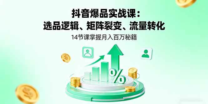 （16112期）抖音爆品实战课：选品逻辑、矩阵裂变、流量转化，14节课掌握月入百万秘籍-来福网创