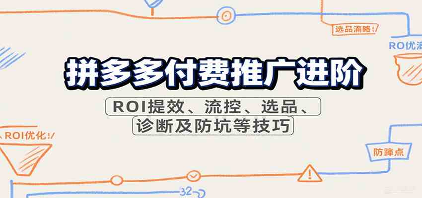 拼多多付费推广进阶，ROI提效、流控、选品、诊断及防坑等技巧（更新9月）-来福网创