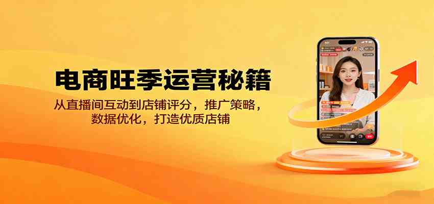 电商旺季运营秘籍：从直播间互动到店铺评分，推广策略，数据优化，打造优质店铺-来福网创
