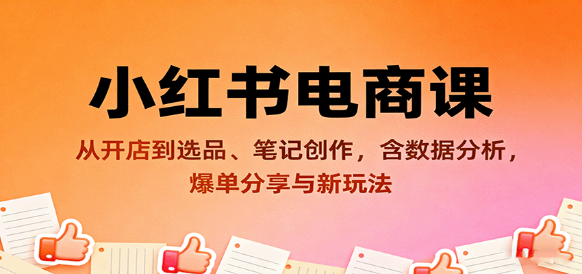 小红书电商课：从开店到选品、笔记创作，含数据分析，爆单分享与新玩法-来福网创
