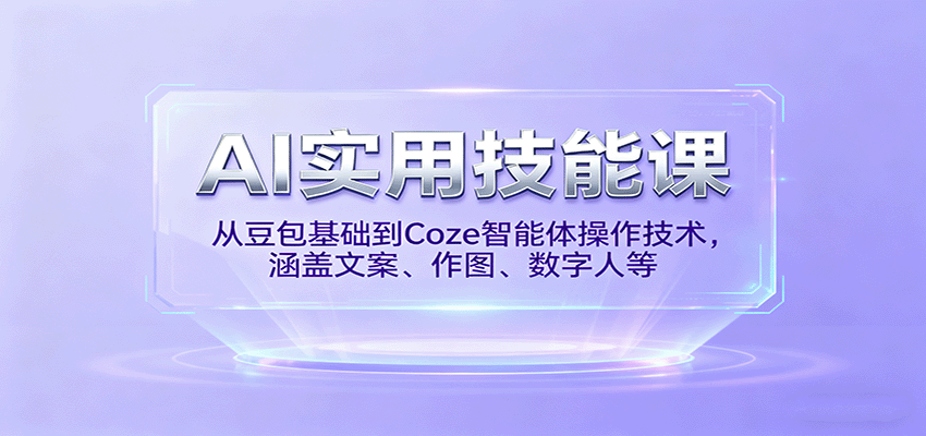 AI实用技能课，从豆包基础到Coze智能体操作技术，涵盖文案、作图、数字人等-来福网创