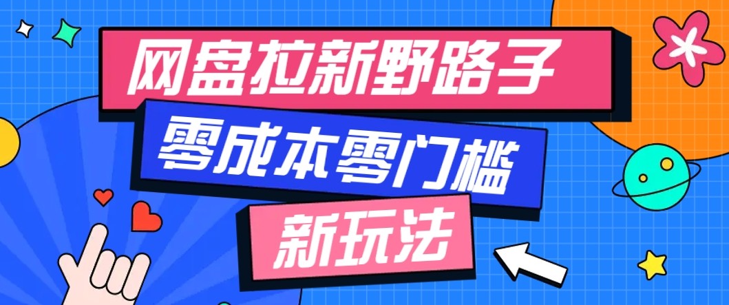 网盘拉新野路子玩法，零成本零门槛多种变现方式，轻松月入万元【保姆级教程】-来福网创