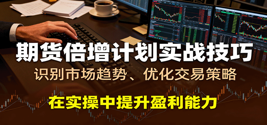 期货倍增计划实战技巧：识别市场趋势、优化交易策略，在实操中提升盈利能力-来福网创