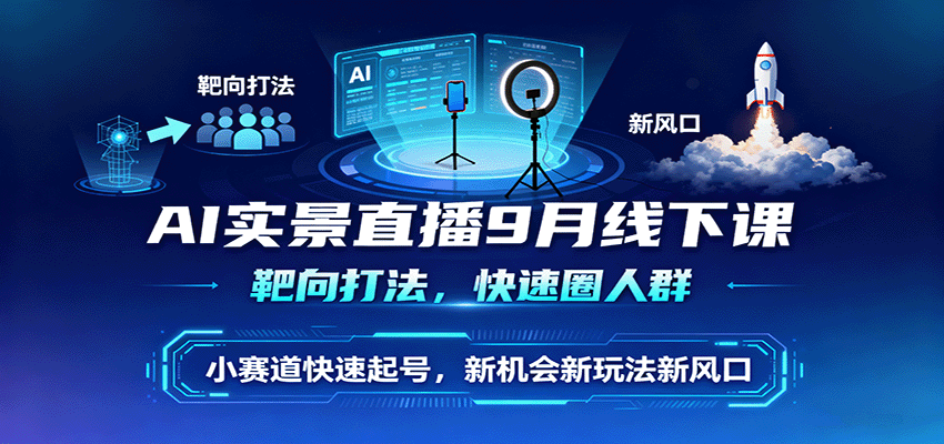 AI实景直播9月线下课，靶向打法，快速圈人群，小塞道快速起号，新机会新玩法新风口-来福网创