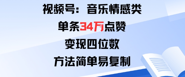 视频号分成计划新玩法：音乐情感类单条34W点赞，变现四位数，方法简单易复制-来福网创