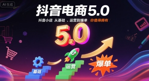 抖音电商5.0，抖音小店从基础、运营到爆单，你值得拥有（更新9月）-来福网创
