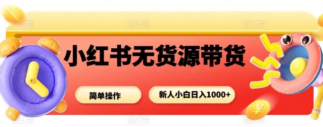 小红书无货源带货项目，简单无脑，新人小白日入多张-来福网创
