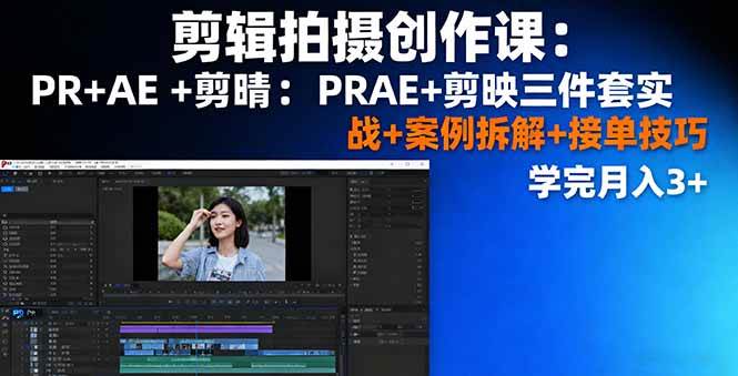 （16138期）剪辑拍摄创作课：PR+AE+剪映三件套实战+案例拆解+接单技巧，学完月入3+-来福网创
