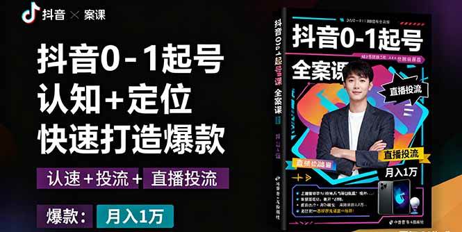 （16127期）抖音0-1起号全案课：认知+定位+直播投流+快速打造爆款，月入10万+秘籍-来福网创