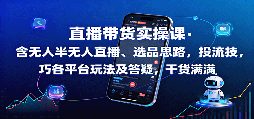 直播带货实操课：含无人半无人直播、选品思路，投流技巧，各平台玩法及答疑，干货满满-来福网创