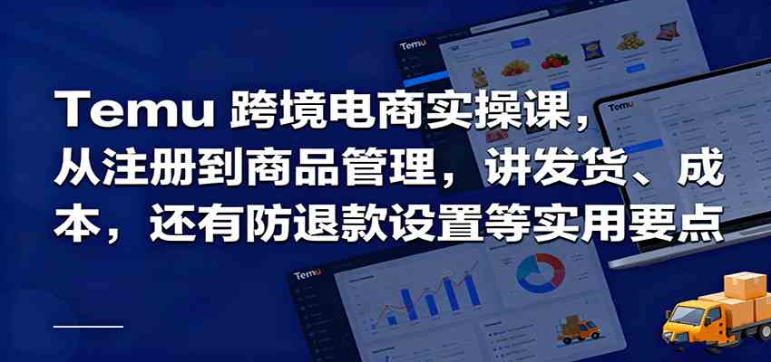 Temu跨境半托管实操，从注册到商品管理，讲发货、成本，还有防退款设置等实用要点-来福网创