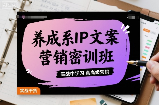 养成系IP文案营销密训班，实战中学习真高级营销-来福网创