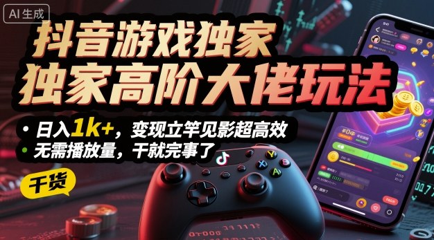 抖音游戏独家高阶大佬玩法，日入1k+，变现立竿见影超高效，无需播放量，干就完事了【揭秘】-来福网创