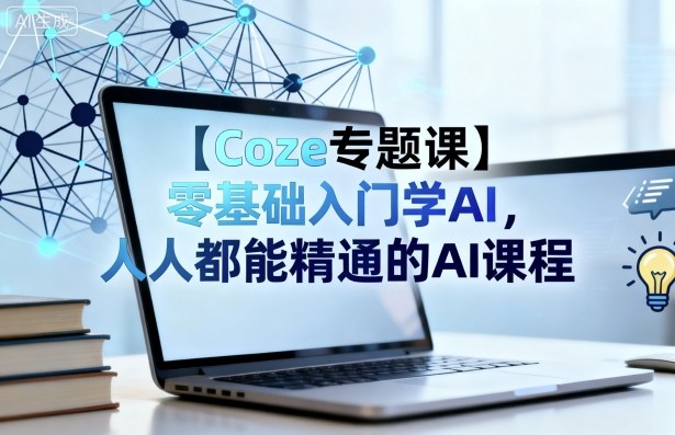【Coze专题课】零基础入门学AI，人人都能精通的AI课程-来福网创
