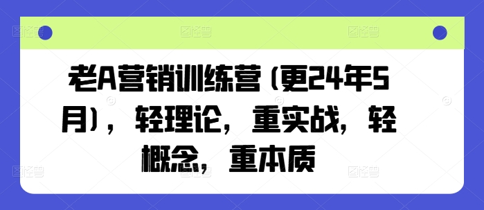 老A营销训练营(更25年10月)，轻理论，重实战，轻概念，重本质-来福网创