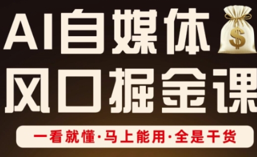 AI自媒体风口掘金课，一看就懂·马上能用·全是干货（更新）-来福网创