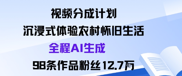 视频分成计划：沉浸式体验农村怀旧生活全程AI生成98条作品粉丝12.7W-来福网创