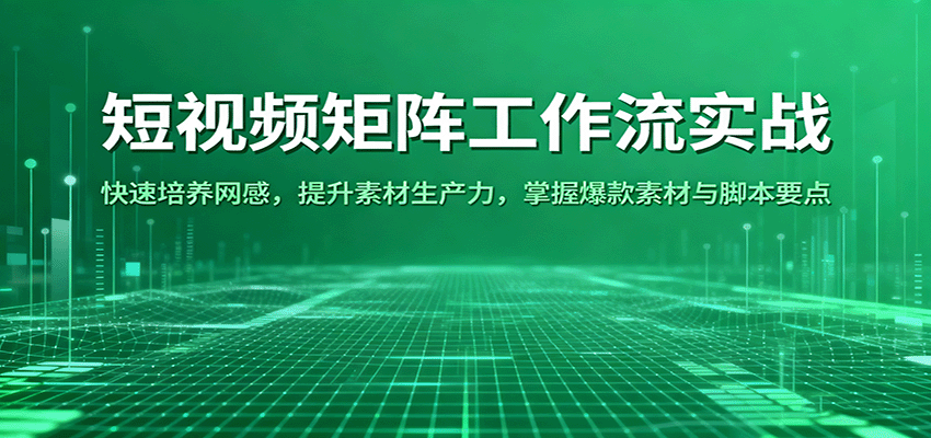 短视频矩阵工作流实战：快速培养网感，提升素材生产力，掌握爆款素材与脚本要点-来福网创