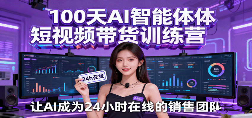 100天AI智能体短视频带货训练营，让AI成为24小时在线的销售团队-来福网创