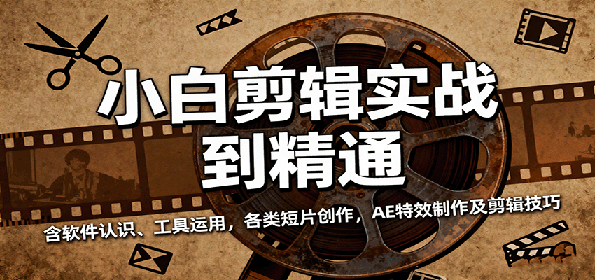 小白剪辑实战到精通，含软件认识、工具运用，各类短片创作，AE特效制作及剪辑技巧-来福网创