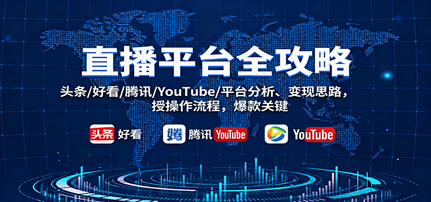 直播平台全攻略：头条/好看/腾讯/YouTube/平台分析、变现思路，授操作流程，爆款关键-来福网创