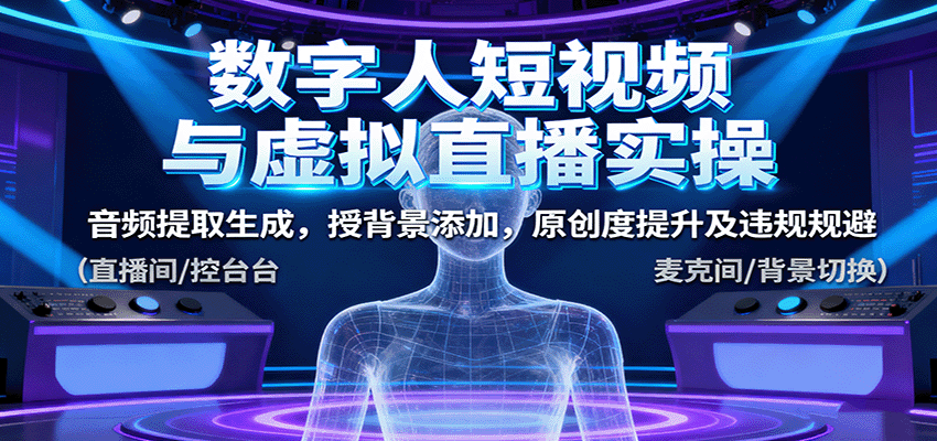 数字人短视频与虚拟直播实操，音频提取生成，授背景添加，原创度提升及违规规避-来福网创