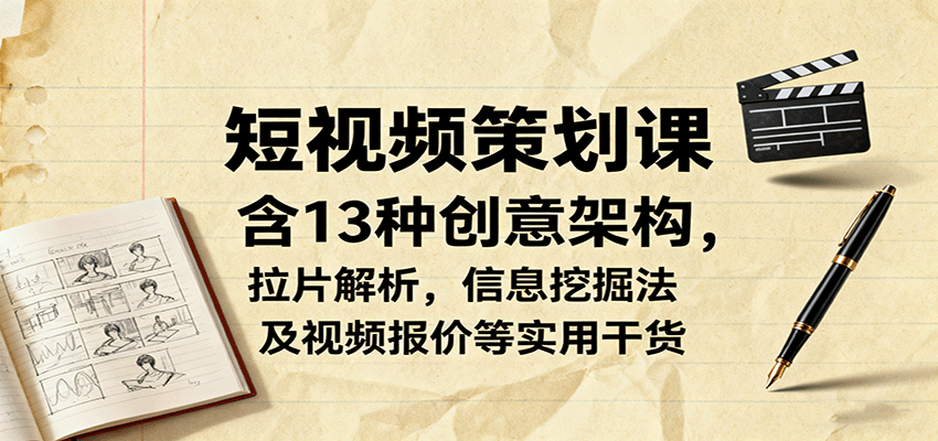 短视频策划课，含13种创意架构，拉片解析，信息挖掘法及视频报价等实用干货-来福网创