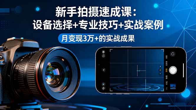 （16160期）新手拍摄速成课，设备选择+专业技巧+实战案例，月变现3万+的实战成果-来福网创