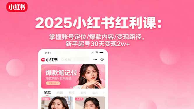 （16153期）2025小红书红利课：掌握账号定位/爆款内容/变现路径，新手起号30天变现2w+-来福网创
