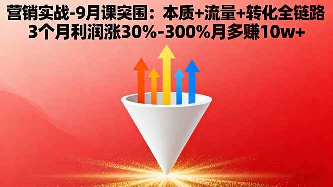 （16152期）营销实战-9月突围课:本质+流量+转化全链路 3个月利润涨30%-300%月多赚10w+-来福网创