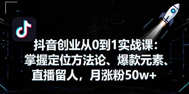 （16146期）抖音创业从0到1实战课：掌握定位方法论、爆款元素、直播留人，月涨粉50w+-来福网创