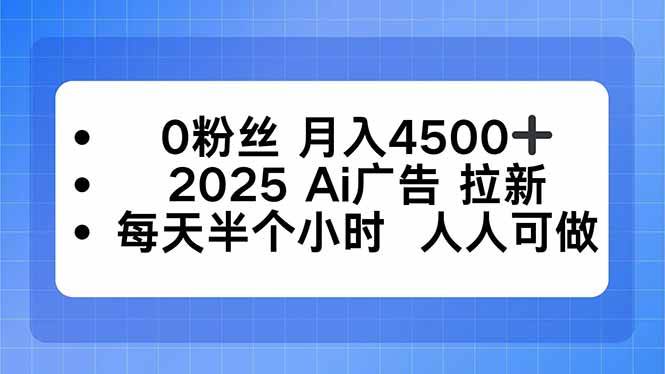 （16145期）0粉丝 月入4500+，2025AI广告拉新，每天半个小时 人人可做-来福网创