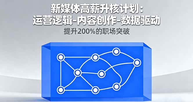 （16142期）新媒体高薪升核计划：运营逻辑-内容创作-数据驱动，提升200%的职场突破-来福网创